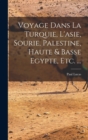 Voyage Dans La Turquie, L'asie, Sourie, Palestine, Haute & Basse Egypte, Etc. ... - Book