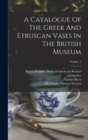 A Catalogue Of The Greek And Etruscan Vases In The British Museum; Volume 1 - Book