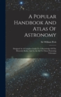 A Popular Handbook And Atlas Of Astronomy : Designed As A Complete Guide To A Knowledge Of The Heavenly Bodies And As An Aid To Those Possessing Telescopes - Book