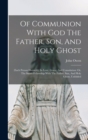 Of Communion With God The Father, Son, And Holy Ghost : (each Person Distinctly) In Love, Grace, And Consolation: Or, The Saints Fellowship With The Father, Son, And Holy Ghost, Unfolded - Book