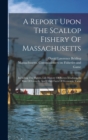A Report Upon The Scallop Fishery Of Massachusetts : Including The Habits, Life History Of Pecten Irradians, Its Rate Of Growth, And Other Facts Of Economic Value - Book