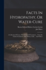 Facts In Hydropathy, Or Water-cure : A Collection Of Cases, With Details Of Treatment ... From Sir Charles Scudamore, Drs. Wilson, Gully ... And Others - Book