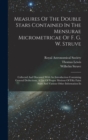 Measures Of The Double Stars Contained In The Mensurae Micrometricae Of F. G. W. Struve : Collected And Discussed With An Introduction Containing General Deductions, A List Of Proper Motions Of Fifty - Book