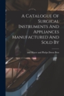 A Catalogue Of Surgical Instruments And Appliances Manufactured And Sold By - Book