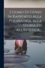 L'uomo Di Genio In Rapporto Alla Psichiatria, Alla Storia Ed All'estetica... - Book