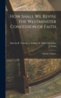 How Shall We Revise the Westminster Confession of Faith : A Bundle of Papers - Book