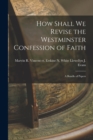 How Shall We Revise the Westminster Confession of Faith : A Bundle of Papers - Book