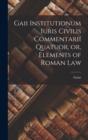 Gaii Institutionum Iuris Civilis Commentarii Quatuor, or, Elements of Roman Law - Book