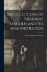 Recollections of President Lincoln and His Administration - Book