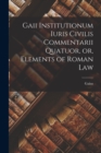 Gaii Institutionum Iuris Civilis Commentarii Quatuor, or, Elements of Roman Law - Book