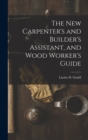 The New Carpenter's and Builder's Assistant, and Wood Worker's Guide - Book
