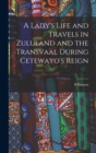 A Lady's Life and Travels in Zululand and the Transvaal During Cetewayo's Reign - Book