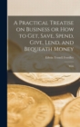 A Practical Treatise on Business or How to Get, Save, Spend, Give, Lend, and Bequeath Money : With - Book
