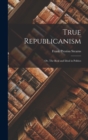 True Republicanism : Or, The Real and Ideal in Politics - Book
