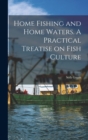 Home Fishing and Home Waters. A Practical Treatise on Fish Culture - Book