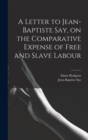 A Letter to Jean-Baptiste Say, on the Comparative Expense of Free and Slave Labour - Book