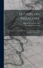 Letters on Paraguay : Comprising an Account of a Four Years' Residence in That Republic, Under the G - Book