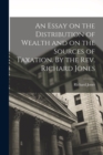An Essay on the Distribution of Wealth and on the Sources of Taxation. By the Rev. Richard Jones - Book
