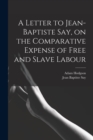 A Letter to Jean-Baptiste Say, on the Comparative Expense of Free and Slave Labour - Book