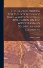 The Cyanide Process for the Extraction of Gold and Its Practical Application On the Witwatersrand Goldfields and Elsewhere - Book