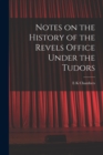 Notes on the History of the Revels Office Under the Tudors - Book