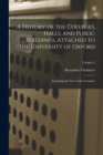 A History of the Colleges, Halls, and Public Buildings, Attached to the University of Oxford : Including the Lives of the Founders; Volume 2 - Book