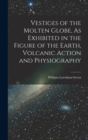 Vestiges of the Molten Globe, As Exhibited in the Figure of the Earth, Volcanic Action and Physiography - Book