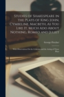 Studies of Shakespeare in the Plays of King John, Cymbeline, Macbeth, As You Like It, Much Ado About Nothing, Romeo and Juliet : With Observations On the Criticism and the Acting of Those Plays - Book