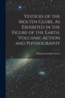 Vestiges of the Molten Globe, As Exhibited in the Figure of the Earth, Volcanic Action and Physiography - Book