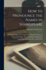 How to Pronounce the Names in Shakespeare : The Pronunciation of The Names in The Dramatis Personae of Each of Shakespeare's Plays, Also The Pronunciation and Explanation of Place Names and Names of A - Book