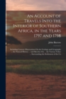 An Account of Travels Into the Interior of Southern Africa, in the Years 1797 and 1798 : Including Cursory Observations On the Geology and Geography ... the Natural History ... and Sketches On ... the - Book