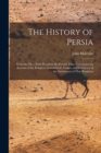The History of Persia : From the Most Early Period to the Present Time: Containing an Account of the Religion, Government, Usages, and Character of the Inhabitants of That Kingdom - Book