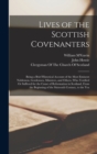 Lives of the Scottish Covenanters : Being a Brief Historical Account of the Most Eminent Noblemen, Gentlemen, Ministers, and Others, Who Testified Or Suffered for the Cause of Reformation in Scotland, - Book