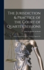 The Jurisdiction & Practice of the Court of Quarter Sessions : With Forms of Indictments, Notices of Appeal, Etc - Book