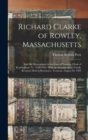 Richard Clarke of Rowley, Massachusetts : And His Descendants in the Line of Timothy Clark of Rockingham, Vt. 1638-1904. With an Account of the Family Reunion Held in Rochester, Vermont, August 30, 19 - Book