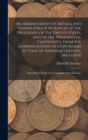 An Arrangement of Medals and Tokens Struck in Honor of the Presidents of the United States, and of the Presidential Candidates, From the Administration of John Adams to That of Abraham Lincoln, Inclus - Book