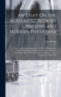 An Essay On the Agreement Betwixt Ancient and Modern Physicians : Or, a Comparison Between the Practice of Hippocrates, Galen, Sydenham, and Boerhaave, in Acute Diseases. Intended to Shew What the Pra - Book