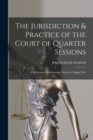 The Jurisdiction & Practice of the Court of Quarter Sessions : With Forms of Indictments, Notices of Appeal, Etc - Book