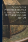 Pavli Orosii Presbyteri Hispani Adversvs Paganos Historiarvm Libri Septem - Book