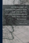Astronomical Papers Prepared for the Use of the American Ephemeris and Nautical Almanac - Book