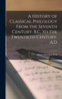 A History of Classical Philology From the Seventh Century, B.C. to the Twentieth Century, A.D - Book