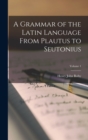 A Grammar of the Latin Language From Plautus to Seutonius; Volume 1 - Book