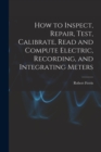 How to Inspect, Repair, Test, Calibrate, Read and Compute Electric, Recording, and Integrating Meters - Book