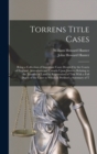 Torrens Title Cases : Being a Collection of Important Cases Decided by the Courts of England, Australasia and Canada Upon Statutes Relating to the Transfer of Land by Registration of Title With a Full - Book