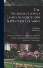 The Underdeveloped Lands in Northern & Western Ontario : Information Regarding Resources, Products and Suitability for Settlement -- Collected and Compiled From Reports of Serveyors, Crown Land Agents - Book