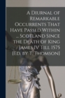 A Diurnal of Remarkable Occurrents That Have Passed Within ... Scotland Since the Death of King James IV Till 1575 [Ed. by T. Thomson] - Book