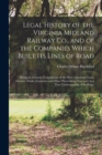 Legal History of the Virginia Midland Railway Co., and of the Companies Which Built Its Lines of Road : Being an Accurate Compilation of the More Important Laws, Decrees, Deeds, Contracts and Other Pr - Book