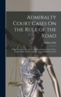 Admiralty Court Cases On the Rule of the Road : As Laid Down by the Articles and Regulations Now in Force Under Order in Council for Preventing Collisions at Sea - Book
