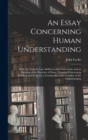 An Essay Concerning Human Understanding : With the Author's Last Additions and Corrections; and an Analysis of the Doctrine of Ideas. Thoughts Concerning Reading and Study for a Gentleman. of the Cond - Book