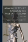 Admiralty Court Cases On the Rule of the Road : As Laid Down by the Articles and Regulations Now in Force Under Order in Council for Preventing Collisions at Sea - Book